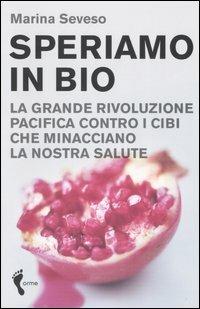 Speriamo in bio. La grande rivoluzione pacifica contro i cibi che minacciano la nostra salute - Marina Seveso - Libro Orme Editori 2006 | Libraccio.it