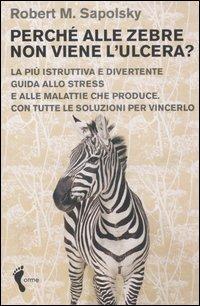 Perché alle zebre non viene l'ulcera? La più istruttiva e divertente guida allo stress e alle malattie che produce. Con tutte le soluzioni per vincerlo - Robert M. Sapolsky - Libro Orme Editori 2006 | Libraccio.it