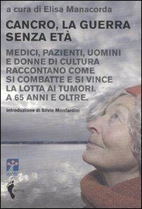 Cancro, la guerra senza età. Medici, pazienti, uomini e donne di cultura raccontano come si combatte e si vince la lotta ai tumori. A 65 anni e oltre  - Libro Orme Editori 2006 | Libraccio.it