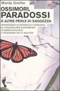 Ossimori, paradossi e altre perle di saggezza. Prontuario di retorica e catalogo di citazioni per esprimersi in modo efficace e incantare chi ci ascolta - Mardy Grothe - Libro Orme Editori 2007 | Libraccio.it