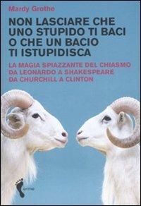 Non lasciare che uno stupido ti baci o che un bacio ti istupidisca. La magia spiazzante del chiasmo da Leonardo a Shakespeare da Churchill a Clinton - Mardy Grothe - Libro Orme Editori 2008 | Libraccio.it