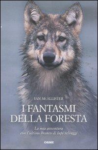 I fantasmi della foresta. La mia avventura con l'ultimo branco di lupi selvaggi - Ian McAllister - Libro Orme Editori 2011, Acquari | Libraccio.it