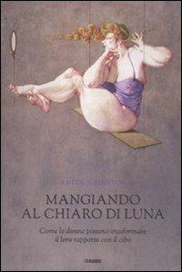 Mangiando al chiar di luna. Come le donne possono trasformare il loro rapporto con il cibo - Anita Johnston - Libro Orme Editori 2011, Secondo natura | Libraccio.it