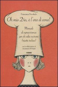 Oh mio dio, è l'ora di cena! Manuale di sopravvivenza per chi odia cucinare (ricette incluse) - Francesca Povoledo, Annamaria Di Scipio - Libro Orme Editori 2011 | Libraccio.it