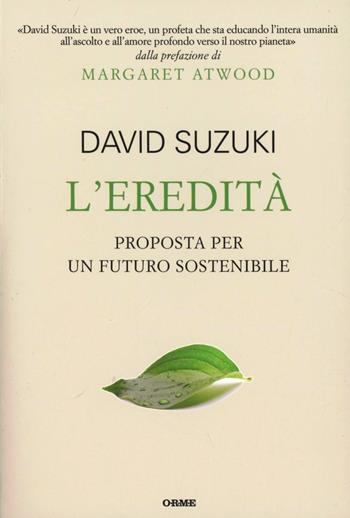 L'eredità. Proposta per un futuro sostenibile - David Suzuki - Libro Orme Editori 2012, Il cannocchiale | Libraccio.it
