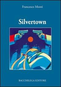 Silvertown - Francesco Monti - Libro Bacchilega Editore 2005, La narrativa | Libraccio.it