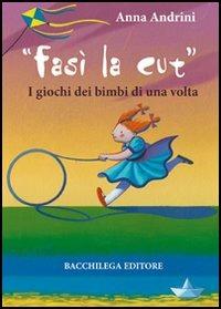 Fasì la cùt. I giochi dei bimbi di una volta - Anna Andrini - Libro Bacchilega Editore 2005 | Libraccio.it