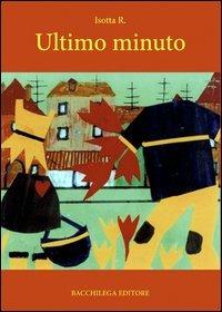 Ultimo minuto - Isotta R. - Libro Bacchilega Editore 2006, I romanzi | Libraccio.it