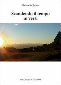 Scandendo il tempo in versi - Matteo Sabbatani - Libro Bacchilega Editore 2006, Le rime | Libraccio.it