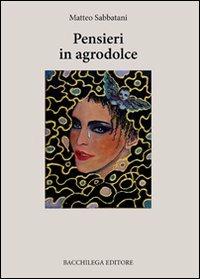 Pensieri in agrodolce - Matteo Sabbatani - Libro Bacchilega Editore 2007, Le rime | Libraccio.it
