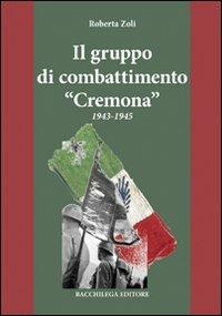 Il gruppo di combattimento «Cremona» 1943-1945 - Roberta Zoli - Libro Bacchilega Editore 2008, La storia | Libraccio.it