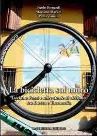 La bicicletta sul muro. Luciano Pezzi e altre storie di ciclismo tra Dozza e Toscanella - Paolo Bernardi, Massimo Marani, Paolo Zanelli - Libro Bacchilega Editore 2009, Sport | Libraccio.it