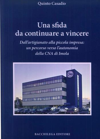 Una sfida da continuare a vincere. Dall'artigiano alla piccola impresa. Un percorso verso l'autonomia della CNA di Imola - Quinto Casadio - Libro Bacchilega Editore 2009, Quaderni di storia | Libraccio.it