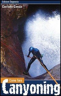 Canyoning - Corrado Conca - Libro Segnavia 2006, Come fare | Libraccio.it