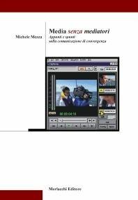 Media senza mediatori. Appunti e spunti sulla comunicazione di convergenza - Michele Mezza - Libro Morlacchi 2002 | Libraccio.it