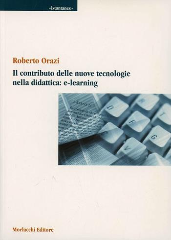Il contributo delle nuove tecnologie nella didattica: e-learning - Roberto Orazi - Libro Morlacchi 2004, Università. Istantanee | Libraccio.it