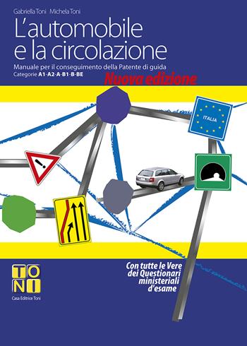 L'automobile e la circolazione. Manuale per il conseguimento delle patenti di guida categorie A1-A2-A-B1-B-BE. Nuova ediz. - Gabriella Toni, Michela Toni - Libro Toni 2017 | Libraccio.it