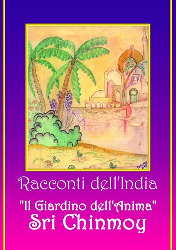 Racconti dell'India. Il giardino dell'anima - Sri Chinmoy - Libro The Golden Shore 2014 | Libraccio.it