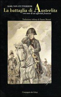 La battaglia di Austerlitz. Con note di un ufficiale francese - Karl von Stutterheim - Libro Compagnia dei Librai 2005 | Libraccio.it