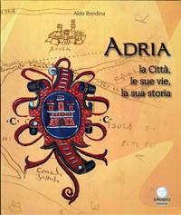 Adria. La città, le sue vie, la sua storia - Aldo Rondina - Libro Apogeo Editore 2009, Le radici | Libraccio.it
