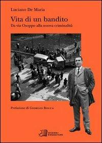 Vita di un bandito. Da via Osoppo alla nuova criminalità - Luciano De Maria - Libro Edizioni Biografiche 2004, Autori | Libraccio.it