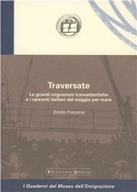 Traversate. Le grandi migrazioni transatlantiche e i racconti italiani del viaggio per mare - Emilio Franzina - Libro Editoriale Umbra 2003, I quaderni del Museo dell'emigrazione | Libraccio.it