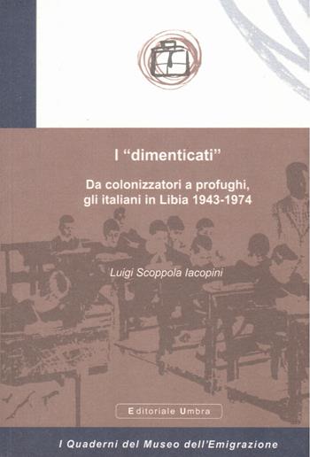 I «dimenticati». Da colonizzatori a profughi, gli italiani in Libia 1943-1974 - Luigi Scoppola Iacopini - Libro Editoriale Umbra 2015, I quaderni del Museo dell'emigrazione | Libraccio.it