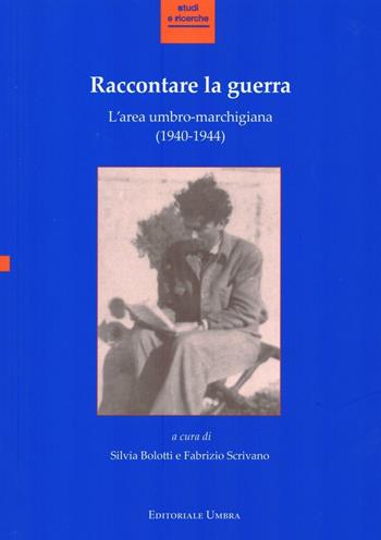 Raccontare la guerra. L'area umbro-marchigiana (1940-1944). Atti del Convegno (Fabriano, 14-15 novembre 2013)  - Libro Editoriale Umbra 2016, Studi e ricerche | Libraccio.it