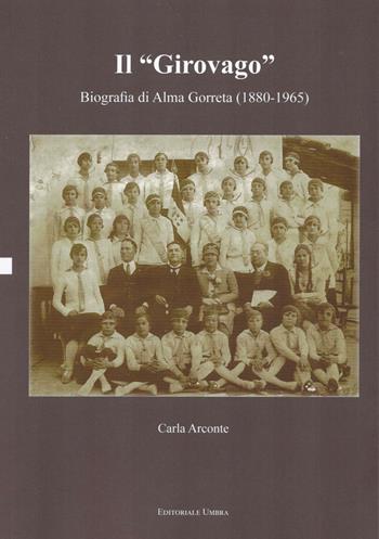 Il «girovago». Biografia di Alma Gorreta (1880-1965) - Carla Arconte - Libro Editoriale Umbra 2016 | Libraccio.it
