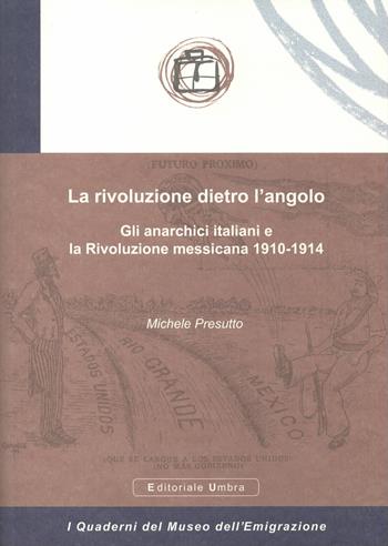 La rivoluzione dietro l'angolo. Gli anarchici italiani e la Rivoluzione messicana 1910-1914 - Michele Presutto - Libro Editoriale Umbra 2017, I quaderni del Museo dell'emigrazione | Libraccio.it