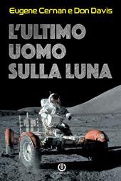 L' ultimo uomo sulla Luna. L'astronauta Eugene Cernan e la corsa allo spazio degli Stati Uniti