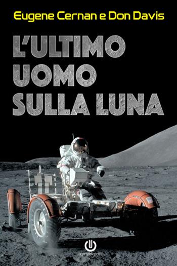 L' ultimo uomo sulla Luna. L'astronauta Eugene Cernan e la corsa allo spazio degli Stati Uniti - Eugene Cernan, Don Davis - Libro Cartabianca Publishing 2018 | Libraccio.it