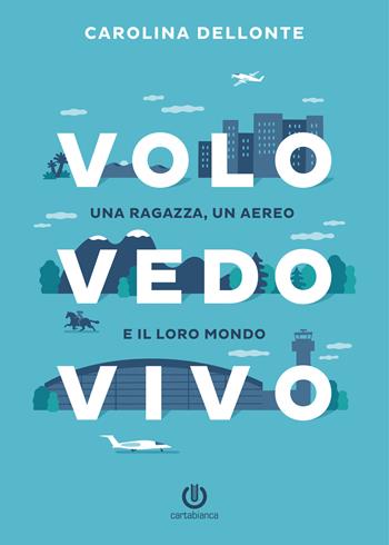 Volo Vedo Vivo. Una ragazza, un aereo e il loro mondo - Carolina Dellonte - Libro Cartabianca Publishing 2019 | Libraccio.it