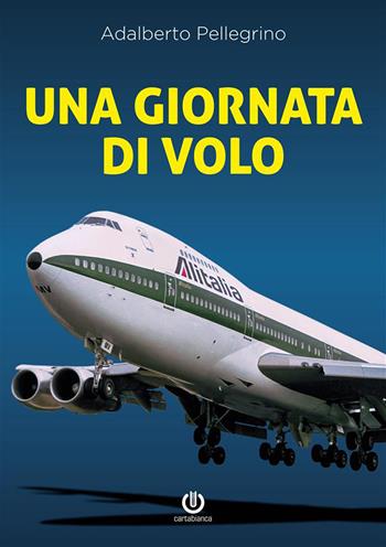 Una giornata di volo. Sulle ali del jumbo - Adalberto Pellegrino - Libro Cartabianca Publishing 2022 | Libraccio.it