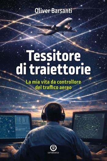 Tessitore di traiettorie. La mia vita da controllore del traffico aereo - Oliver Barsanti - Libro Cartabianca Publishing 2026 | Libraccio.it