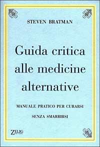 Guida critica alle medicine alternative. Manuale pratico per curarsi senza smarrirsi - Steven Bratman - Libro Zelig 2003, Futura | Libraccio.it