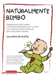 Naturalmente bimbo. Manuale pratico per la salute e il benessere del bambino da 0 a 3 anni, con i menu e le ricette settimanali per lo svezzamento naturale