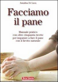 Facciamo il pane. Manuale pratico con oltre 50 ricette per imparare a fare il pane con il lievito naturale - Annalisa De Luca - Libro Terra Nuova Edizioni 2008, Autoproduzione | Libraccio.it