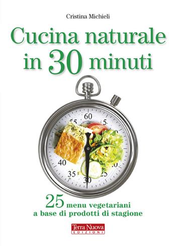 Cucina naturale in 30 minuti. 25 menu vegetariani a base di prodotti di stagione - Cristina Michieli - Libro Terra Nuova Edizioni 2008 | Libraccio.it