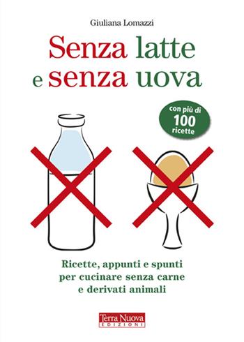 Senza latte e senza uova. Ricette e spunti per cucinare senza prodotti animali - Giuliana Lomazzi - Libro Terra Nuova Edizioni 2008, Alimentazione naturale | Libraccio.it