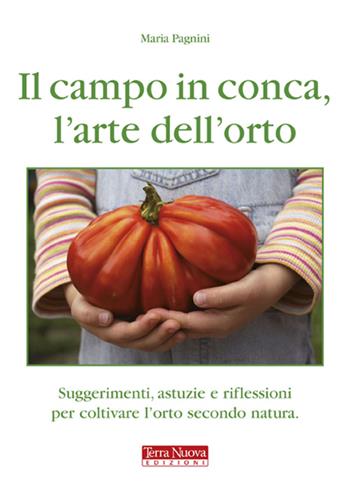 Il campo in conca, l'arte dell'orto. Suggerimenti, astuzie e riflessioni per coltivare l'orto secondo natura - Maria Pagnini - Libro Terra Nuova Edizioni 2009 | Libraccio.it