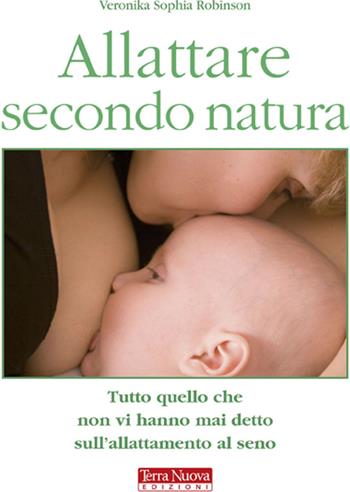 Allattare secondo natura. Tutto quello che non vi hanno mai detto sull'allattamneto al seno - Veronika S. Robinson - Libro Terra Nuova Edizioni 2009, Mamma e bambino | Libraccio.it