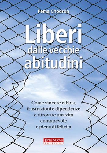 Liberi dalle vecchie abitudini. Come vincere rabbia, fru strazioni e dipendenze e ritrovare una vita consapevole e piena di felicità - Pema Chödrön - Libro Terra Nuova Edizioni 2010, Ricerca interiore | Libraccio.it