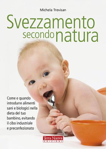 Svezzamento secondo natura. Come e quando introdurre alimenti sani e biologici nella dieta del tuo bambino, evitando il cibo industriale e preconfezionato - Michela Trevisan - Libro Terra Nuova Edizioni 2010 | Libraccio.it