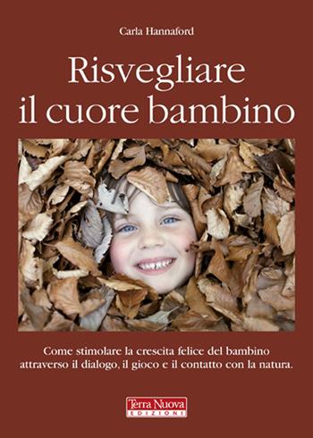 Risvegliare il cuore bambino. Come stimolare la crescita felice del bambino attraverso il dialogo, il gioco e il contatto con la natura - Carla Hannford - Libro Terra Nuova Edizioni 2010, Mamma e bambino | Libraccio.it