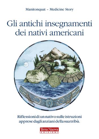 Gli antichi insegnamenti dei nativi americani. Riflessioni di un nativo sulle istruzioni apprese dagli anziani della sua tribù - Manitonquat (Medicine Story) - Libro Terra Nuova Edizioni 2011, Ricerca interiore | Libraccio.it