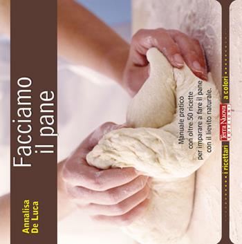 Facciamo il pane. Manuale pratico con oltre 50 ricette per imparare a fare il pane con il lievito naturale - Annalisa De Luca - Libro Terra Nuova Edizioni 2011, I ricettari a colori | Libraccio.it