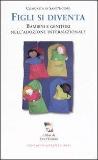 Figli si diventa. Bambini e genitori nell'adozione internazionale  - Libro Leonardo International 2006, I libri di Sant'Egidio | Libraccio.it