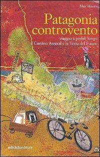 Patagonia controvento. Viaggio a pedali lungo il Camino Austral e la Terra del Fuoco - Max Mauro - Libro Ediciclo 2006, Altre terre | Libraccio.it