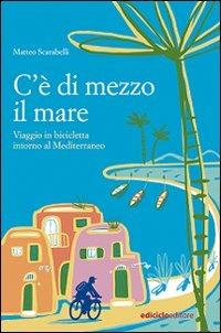 C'è di mezzo il mare. Viaggio in bicicletta intorno al Mediterraneo - Matteo Scarabelli - Libro Ediciclo 2007, Altre terre | Libraccio.it
